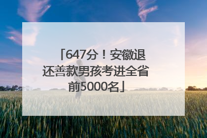 647分！安徽退还善款男孩考进全省前5000名