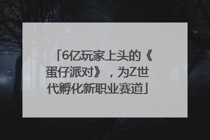 6亿玩家上头的《蛋仔派对》，为Z世代孵化新职业赛道