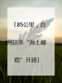 85公里，台州这条“海上邮路”开通