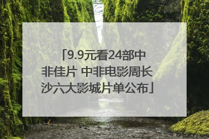 9.9元看24部中非佳片 中非电影周长沙六大影城片单公布