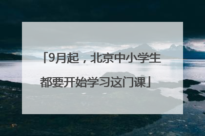 9月起，北京中小学生都要开始学习这门课