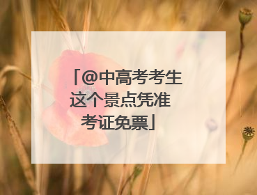 @中高考考生 这个景点凭准考证免票