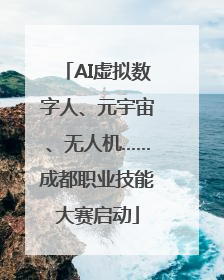 AI虚拟数字人、元宇宙、无人机……成都职业技能大赛启动