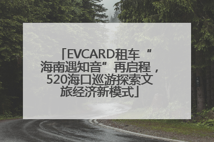 EVCARD租车“海南遇知音”再启程，520海口巡游探索文旅经济新模式