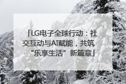 LG电子全球行动：社交互动与AI赋能，共筑“乐享生活”新篇章