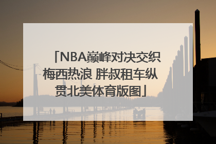 NBA巅峰对决交织梅西热浪 胖叔租车纵贯北美体育版图