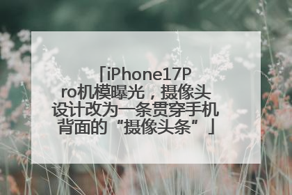 iPhone17Pro机模曝光，摄像头设计改为一条贯穿手机背面的“摄像头条”